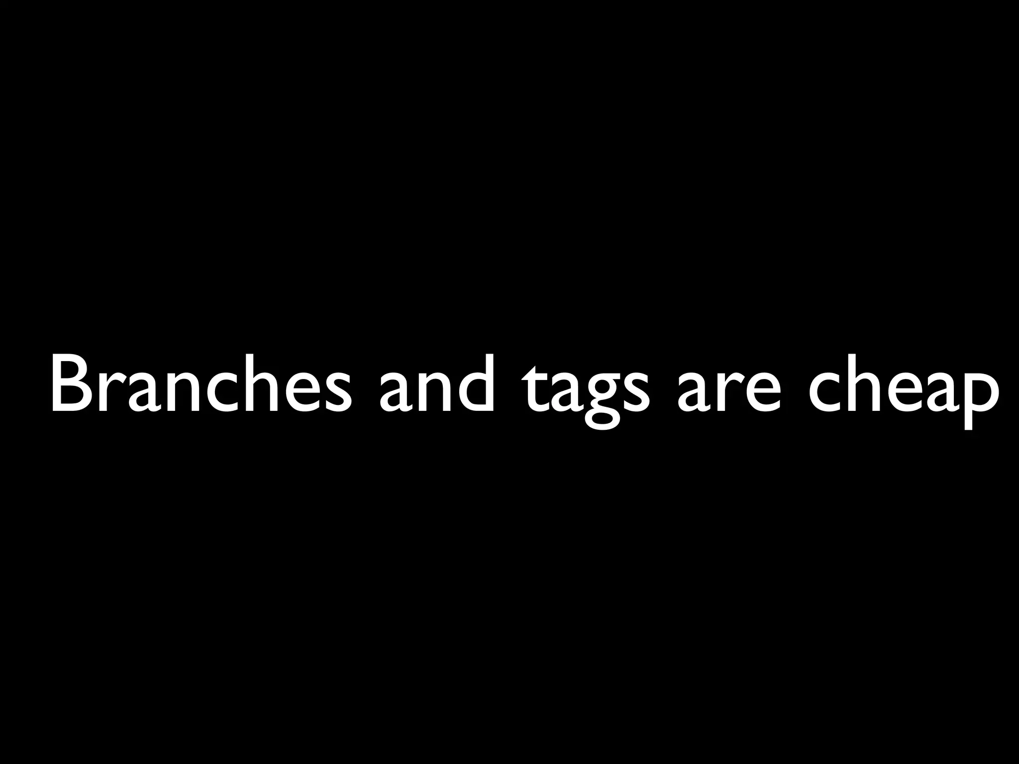 Branches and tags are cheap
 