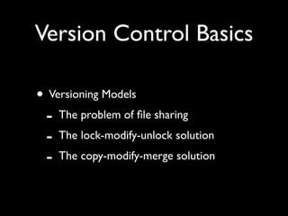 Version Control Basics

• Versioning Models
 - The problem of ﬁle sharing
 - The lock-modify-unlock solution
 - The copy-modify-merge solution
 