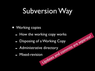Subversion Way

• Working copies
 - How the working copy works                  at e!
 - Disposing of a Working Copy re sep       ar

 - Administrative directory           it sa
                                    m
                               c om
 - Mixed-revision
                      te sa
                            nd
                     p da
                    U
 