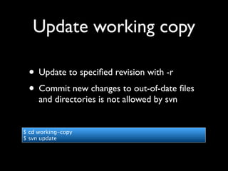 Update working copy

 • Update to speciﬁed revision with -r
 • Commit new changes to out-of-date ﬁles
     and directories is not allowed by svn


$ cd working-copy
$ svn update
 