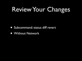 Review Your Changes

• Subcommand: status diff revert
• Without Network
 