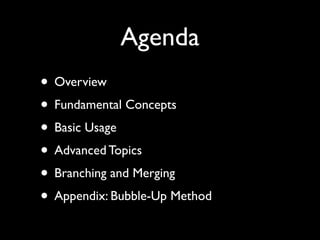 Agenda
• Overview
• Fundamental Concepts
• Basic Usage
• Advanced Topics
• Branching and Merging
• Appendix: Bubble-Up Method
 