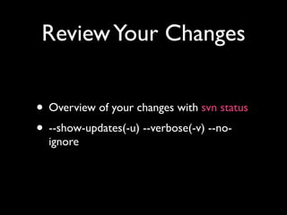 Review Your Changes


• Overview of your changes with svn status
• --show-updates(-u) --verbose(-v) --no-
  ignore
 
