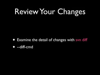 Review Your Changes


• Examine the detail of changes with svn diff
• --diff-cmd
 