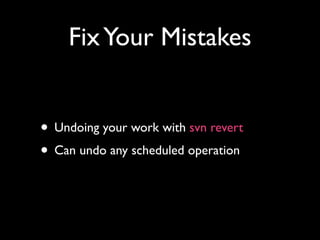 Fix Your Mistakes


• Undoing your work with svn revert
• Can undo any scheduled operation
 
