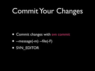 Commit Your Changes

• Commit changes with svn commit
• --message(-m) --ﬁle(-F)
• SVN_EDITOR
 