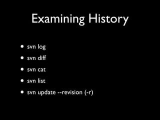 Examining History

• svn log
• svn diff
• svn cat
• svn list
• svn update --revision (-r)
 