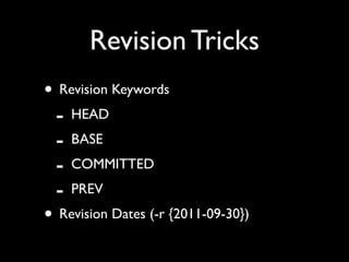 Revision Tricks
• Revision Keywords
 - HEAD
 - BASE
 - COMMITTED
 - PREV
• Revision Dates (-r {2011-09-30})
 