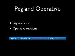 Peg and Operative

• Peg revisions
• Operative revisions
 $svn command -r OPERATIVE-REV item@PEG-REV
 