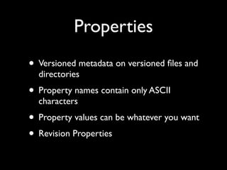 Properties
• Versioned metadata on versioned ﬁles and
  directories
• Property names contain only ASCII
  characters
• Property values can be whatever you want
• Revision Properties
 