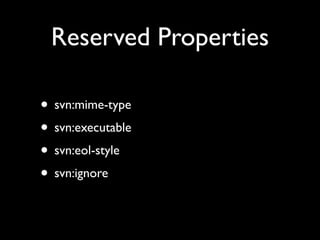 Reserved Properties

• svn:mime-type
• svn:executable
• svn:eol-style
• svn:ignore
 