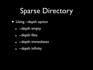 Sparse Directory
• Using --depth option
 - --depth empty
 - --depth ﬁles
 - --depth immediates
 - --depth inﬁnity
 