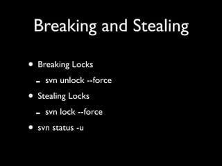 Breaking and Stealing

• Breaking Locks
 - svn unlock --force
• Stealing Locks
 - svn lock --force
• svn status -u
 