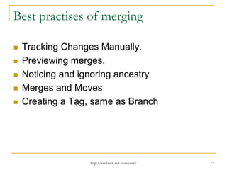 Best practises of merging
Tracking Changes Manually.
Previewing merges.
Noticing and ignoring ancestry
Merges and Moves
Creating a Tag, same as Branch

http://svnbook.red-bean.com/

27

 