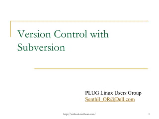 Version Control with
Subversion

PLUG Linux Users Group
Senthil_OR@Dell.com
http://svnbook.red-bean.com/

1

 