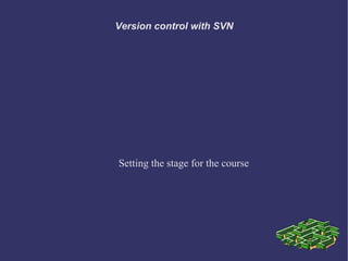 Version control with SVN




Setting the stage for the course
 