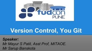Version Control, You Git
Speaker:
Mr Mayur S Patil, Asst Prof, MITAOE.
Mr Sarup Banskota
 