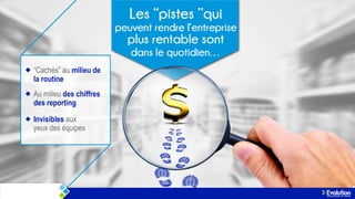 “Cachés” au milieu de
la routine
Au milieu des chiffres
des reporting
Invisibles aux
yeux des équipes

 