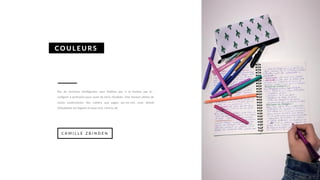 Pas de révisions intelligentes sans Stabilos par ci et feutres par là :
surligner à profusion pour avoir de bons résultats. Une trousse pleine de
stylos multicolores, des cahiers aux pages arc-en-ciel, mon attirail
d'étudiante est bigarré et pour moi, c'est la clé.
COULEURS
C A M I L L E Z B I N D E N
 