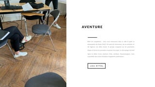 Brief de compétition : nous nous retrouvons dans la salle A après la
présentation de Sonia Chérif. On parle de l’annonceur, de ses produits, et
de l’agence. Les idées fusent, le groupe s’organise sur les prochaines
étapes et forme les premières esquisses du projet. Le décryptage de brief
signe le début d’une aventure riche, sismique, thaumaturgique, mais
essentielle dans notre formation d’apprentis publicitaires !
AVENTURE
L O U A T T A L
 