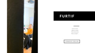 Levé en avance,
Métros en retard,
Porte entrouverte,
Furtif, un regard …
FURTIF
C H A R L E S C O L L I N
 