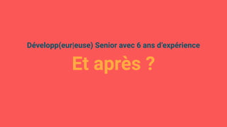 Développ(eur|euse) Senior avec 6 ans d’expérience
Et après ?
 