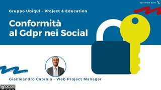 Gianleandro Catania - Web Project Manager
novembre 2018
Conformità
al Gdpr nei Social
Gruppo Ubiqui - Project & Education
 