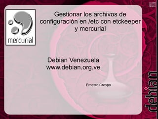 Gestionar los archivos de configuración en /etc con etckeeper y mercurial Debian Venezuela www.debian.org.ve Ernesto Crespo 