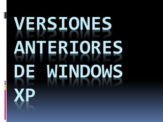 VERSIONES
ANTERIORES
DE WINDOWS
XP
 