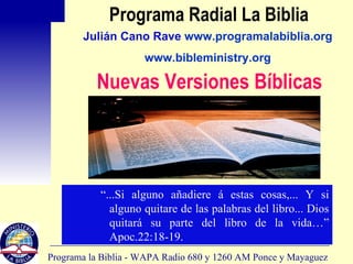 Programa Radial La Biblia ,[object Object],Julián Cano Rave  www.programalabiblia.org www.bibleministry.org Nuevas Versiones Bíblicas 