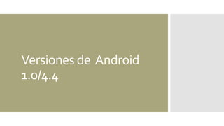 Versiones de Android
1.0/4.4
 