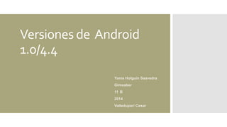 Versiones de Android
1.0/4.4
Yania Holguín Saavedra
Gimsaber
11 B
2014
Valledupar/ Cesar
 