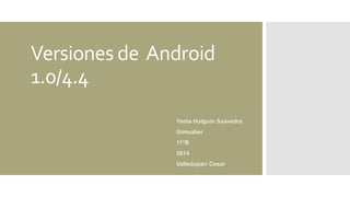 Versiones de Android
1.0/4.4
Yania Holguín Saavedra
Gimsaber
11°B
2014
Valledupar/ Cesar
 
