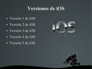 Versiones de iOS
   Versión 1 de iOS
   Versión 2 de iOS
   Versión 3 de iOS
   Versión 4 de iOS
   Versión 5 de iOS




                        
 