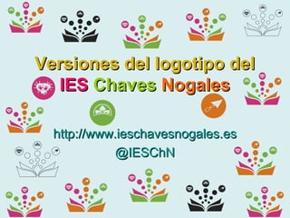 Versiones del logotipo del
  IES Chaves Nogales

  http://www.ieschavesnogales.es
             @IESChN
 