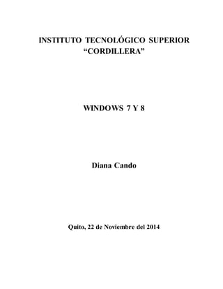 INSTITUTO TECNOLÓGICO SUPERIOR 
“CORDILLERA” 
WINDOWS 7 Y 8 
Diana Cando 
Quito, 22 de Noviembre del 2014 
 