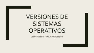 VERSIONES DE
SISTEMAS
OPERATIVOS
Josué Paredes - 4to. Computación
 