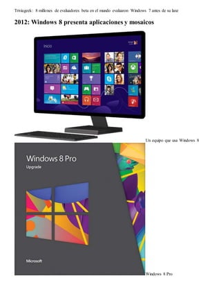Triviageek: 8 millones de evaluadores beta en el mundo evaluaron Windows 7 antes de su lanz 
2012: Windows 8 presenta aplicaciones y mosaicos 
Un equipo que usa Windows 8 
Windows 8 Pro 
 
