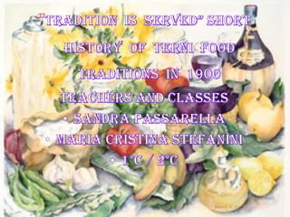 “TRADITION  IS  SERVED” SHORT  HISTORY  OF  TERNI  FOOD TRADITIONS  IN  1900 TEACHERS AND CLASSES Sandra Passarella Maria Cristina Stefanini 1°C / 2°C 