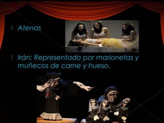   Atenas



   Irán: Representado por marionetas y
    muñecos de carne y hueso.
 