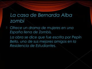    Ofrece un drama de mujeres en una
    España llena de Zombis.
    La obra se dice que fue escrita por Pepín
    Bello, uno de sus mejores amigos en la
    Residencia de Estudiantes.
 