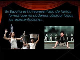 En España se ha representado de tantas
  formas que no podemos abarcar todas
  las representaciones.
 