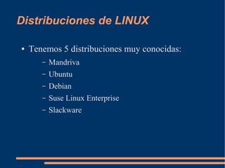 Distribuciones de LINUX
●

Tenemos 5 distribuciones muy conocidas:
–

Mandriva

–

Ubuntu

–

Debian

–

Suse Linux Enterprise

–

Slackware

 