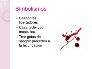 Simbolismos
 Cazadores:
  libertadores
 Caza: actividad
  masculina
 Tres gotas de
  sangre: preceden a
  la fecundación
 