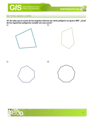 12
Eje: Forma, espacio y medida
35. Se sabe que la suma de los ángulos internos de cierto polígono es igual a 900°. ¿Cuál
de los siguientes polígonos cumple con esa suma?
a) b)
c) d)
 
