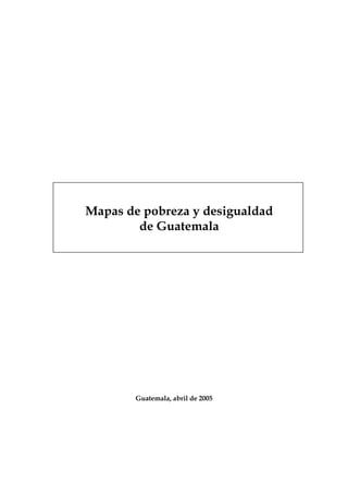 Mapas de pobreza y desigualdad
de Guatemala
Guatemala, abril de 2005
 