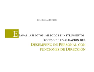ETAPAS, ASPECTOS, MÉTODOS E INSTRUMENTOS.
PROCESO DE EVALUACIÓN DEL
DESEMPEÑO DE PERSONAL CON
FUNCIONES DE DIRECCIÓN
CICLO ESCOLAR 2015-2016
 