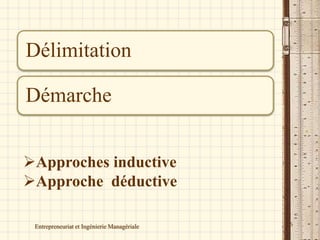 Délimitation
Démarche
Entrepreneuriat et Ingénierie Managériale 6
Approches inductive
Approche déductive
 