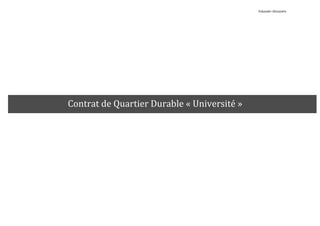   	
   	
   	
   	
   	
   	
   	
   	
   	
   	
   	
   	
   	
  	
  	
  	
  	
   	
   	
  	
  	
  	
  	
  	
  	
  	
  	
  	
  Eskander	
  Alexandre	
  	
  
	
   	
   	
   	
   	
   	
   	
   	
   	
   	
   	
   	
   	
   	
   	
   	
   	
  
	
   	
  
Contrat	
  de	
  Quartier	
  Durable	
  «	
  Université	
  »	
  
 