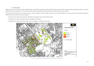  
	
  
23	
  
1.5.5. Etat du bâti
Malgré que nous soyons en présence d’un bâti relativement ancien, l’état général des immeubles dans notre périmètre d’étude est relativement bon. Cependant, quelques groupements de maisons, ou certaines
parcelles isolées sont en mauvais état. C’est le cas pour les bâtis le long de l’avenue Buyl mais surtout les bâtis rue de l’Automne, de l’Eté, et de la Couronne.
L’état du bâti se base sur plusieurs critères afin de statuer sur l ‘état d’un bâtiment: L’état de la façade, des châssis et de la corniche du bâtiment. Les relevés concerne donc uniquement les façades des
bâtiments cotés rue. Nous relevons ainsi quatre catégories:
- Bon état: Les trois critères sont en bon état. Les immeubles de cette catégorie sont neufs ou totalement rénovés ;
- Etat moyen: Un seul critère est en mauvaise état. Ces immeubles sont à entretenir ;
- Etat dégradé: Deux critère au moins sont en mauvaise état ou à remplacer. Ces immeubles sont à rénové.
Figure 18 : Carte synthèse de l'état du bâti (Réalisation AutoCAD à partir d'une visite de terrain, 2015)
 